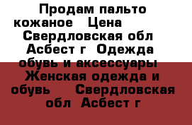 Продам пальто кожаное › Цена ­ 2 500 - Свердловская обл., Асбест г. Одежда, обувь и аксессуары » Женская одежда и обувь   . Свердловская обл.,Асбест г.